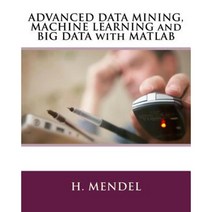 Advanced Data Mining Machine Learning and Big Data with MATLAB Paperback, Createspace Independent Publishing Platform