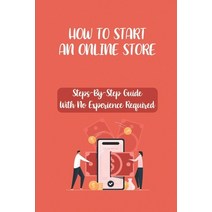 (영문도서) How To Start An Online Store: Steps-By-Step Guide With No Experience Required: How To Create ... Paperback, Independently Published, English, 9798450372259