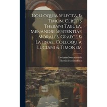(영문도서) Colloquia Selecta & Timon. Cebetis Thebani Tabula. Menandri Sententiae Morales. Graece & Lat... Hardcover, Legare Street Press, English, 9781020981043