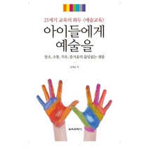 아이들에게 예술을:21세기 교육의 화두 예술교육 | 창조 소통 치유 즐거움의 끊임없는 샘물, 교육과학사, 김재은 저