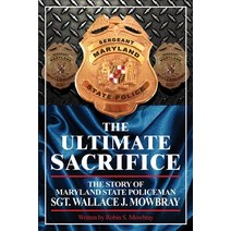 The Ultimate Sacrifice - The Story of Maryland State Policeman Sgt. Wallace J. Mowbray Paperback, Dorrance Publishing Co., English, 9781434985859