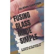 (영문도서) Fusing Glass Made Simple: A Complete Guide on Simple Glass Fusing Paperback, Independently Published, English, 9798846871175