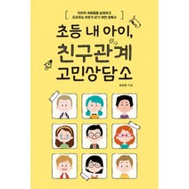 초등 내 아이 친구관계 고민상담소 : 아이의 속마음을 살펴보고 도와주는 부모가 되기 위한 필독서