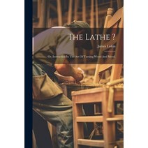 (영문도서) The Lathe ?: Or Instruction In The Art Of Turning Wood And Metal. Paperback, Legare Street Press, English, 9781021531049