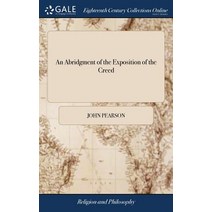 (영문도서) An Abridgment of the Exposition of the Creed: Written by ... Dr. John Pearson ... More Espec... Hardcover, Gale Ecco, Print Editions, English, 9781379427810