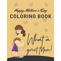 Happy Mothers Day Coloring Book - What a Great Mom!: I Love You Mom Coloring Book for Kids Happy Mo... Paperback, Independently Published, English, 9798743694310