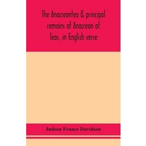 The Anacreontea & principal remains of Anacreon of Teos in English verse. With an essay notes and... Paperback, Alpha Edition