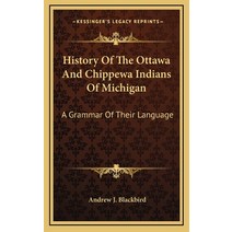 History Of The Ottawa And Chippewa Indians Of Michigan: A Grammar Of Their Language Hardcover, Kessinger Publishing