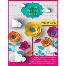 (영문도서) Cricut Project Ideas: An Illustrated Guide to Create Amazing New Projects to Amaze Family and... Hardcover, Violet Patel, English, 9781802039832
