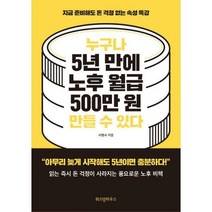 누구나 5년 만에 노후 월급 500만 원 만들 수 있다 : 지금 준비해도 돈 걱정 없는 속성 특강