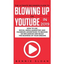 (영문도서) The Ultimate Beginners Guide to Blowing Up on YouTube in 2019: How to Use Social Media Market... Hardcover, Personal Development Publis..., English, 9781950788620