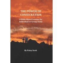 The Power of Consecration: 8 Bible Based Lessons for Individual or Group Study Paperback, Independently Published