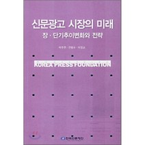 신문광고 시장의 미래 : 장·단기 추이변화와 전략, 한국언론진흥재단(한국언론재단), 박주연,전범수,이정교 공저
