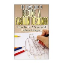 The Ultimate Guide to Become a Fashion Designer: How to Be a Successful Fashion Designer Paperback, Createspace Independent Publishing Platform