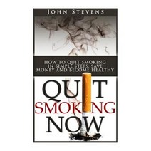 Quit Smoking Now!: How to Stop Smoking in Simple Steps Save Money and Become Healthy Paperback, Createspace Independent Publishing Platform