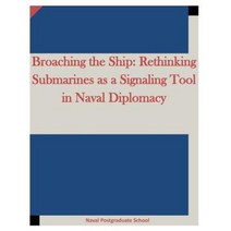 Broaching the Ship: Rethinking Submarines as a Signaling Tool in Naval Diplomacy Paperback, Createspace Independent Publishing Platform