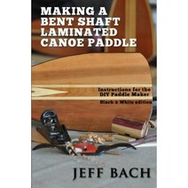 Making a Bent Shaft Laminated Canoe Paddle - Black and White Version: Instructions for the DIY Paddle Maker Paperback, Quietwater Media, LLC.