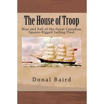 The House of Troop: Rise and Fall of the Great Canadian Square-Rigged Sailing Fleet Paperback, Createspace Independent Publishing Platform