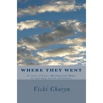 Where They Went: A Story of Loss Healing and Hope as Two Dogs Arrive in Heaven. Paperback, Createspace
