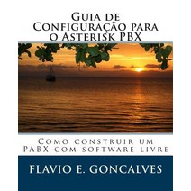Guia de Configuracao Para O Asterisk Pbx: Como Construir Um Pabx Com Software Livre Paperback, Createspace Independent Publishing Platform