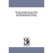 The Life and Public Services of Hon. Abraham Lincoln of Illinois and Hon. Hannibal Hamlin of Maine. Paperback, University of Michigan Library