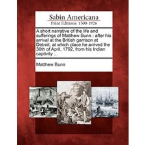 A Short Narrative of the Life and Sufferings of Matthew Bunn: After His Arrival at the British Garriso..., Gale Ecco, Sabin Americana