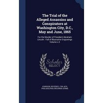 The Trial of the Alleged Assassins and Conspirators at Washington City D.C. May and June 1865: For ..., Sagwan Press