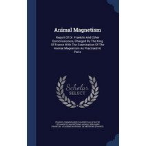 Animal Magnetism: Report of Dr. Franklin and Other Commissioners Charged by the King of France with t..., Sagwan Press
