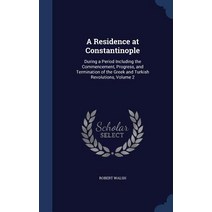 A Residence at Constantinople: During a Period Including the Commencement Progress and Termination o..., Sagwan Press