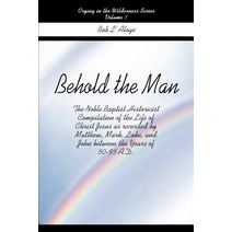 Behold the Man: The Noble Baptist Historicist Compilation of the Life of Christ Jesus as Recorded by M..., Writers Club Press