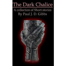 The Dark Chalice: Collection of Fiction by Paul J. D. Gibbs Paperback, Createspace Independent Publishing Platform