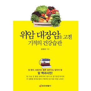 위암 대장암을 고친 기적의 건강습관:암 환자 보호자는 물론 일반인도 알아야 할 암 백과사전