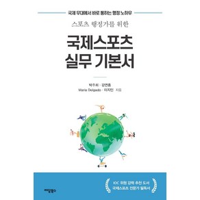 스포츠 행정가를 위한국제스포츠 실무 기본서:국제 무대에서 바로 통하는 행정 노하우, 박주희 강연흥 마리아 델가도 이지민, 이담북스