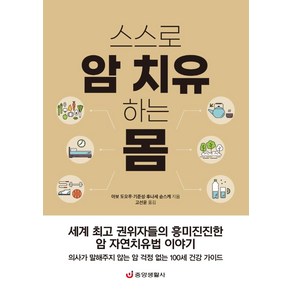 스스로 암 치유하는 몸:세계 권위자들의 흥미진진한 암 자연치유법 이야기, 아보 도오루 기준성 후나세 슌스케, 중앙생활사