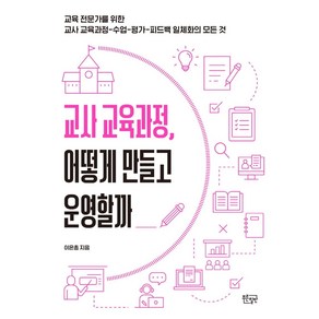 교사 교육과정 어떻게 만들고 운영할까:교육 전문가를 위한 교사 교육과정-수업-평가-피드백 일체화의 모든 것