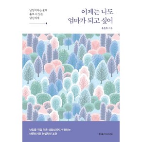 [홍익출판미디어그룹]이제는 나도 엄마가 되고 싶어 : 난임이라는 숲에 홀로 서 있는 당신에게