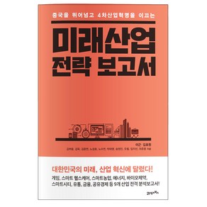 중국을 뛰어넘고 4차산업혁명을 이끄는미래산업 전략 보고서:대한민국의 미래 산업 혁신에 달렸다!