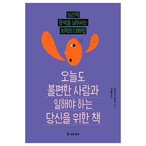 오늘도 불편한 사람과 일해야 하는 당신을 위한 책:심리적 장벽을 넘어서는 최적의 대화법