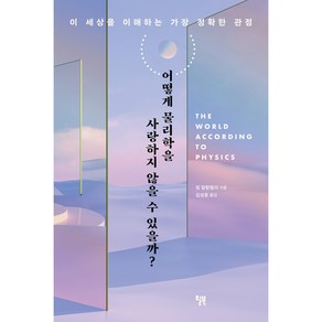 어떻게 물리학을 사랑하지 않을 수 있을까?:이 세상을 이해하는 가장 정확한 관점