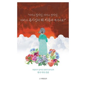 아이고 집사님 아이고 권사님 아이고 목사님이 왜 지옥에 계시나요?:죽었다가 살아난 남연의 권사님의 천국 지옥 간증!, 거룩한진주