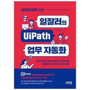 실무에 바로 쓰는일잘러의 UiPath 업무 자동화:데이터 크롤링 엑셀 이메일 등 반복 업무를 자동화하는 유아이패스 입문&활용