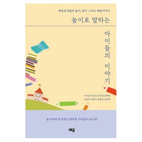 놀이로 말하는 아이들의 이야기:예성유치원의 놀이 탐구 그리고 배움 이야기, 이미진,이은정,이수현,최예진,서성경,김현지,변솔빈...