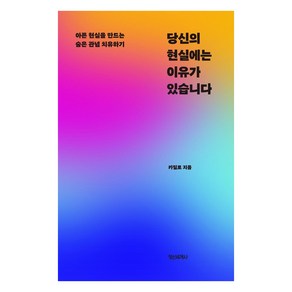 당신의 현실에는 이유가 있습니다:아픈 현실을 만드는 숨은 관념 치유하기