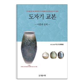 도자기 교본: 이론과 실제:도자기를 이야기할 사람이라면 누구나 한번쯤은 읽어 보아야 할 도자기 교�