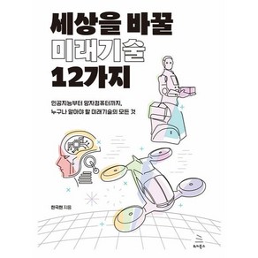 세상을 바꿀 미래기술 12가지:인공지능부터 양자컴퓨터까지 누구나 알아야 할 미래기술의 모든 것