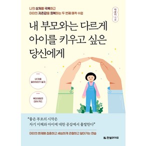 내 부모와는 다르게 아이를 키우고 싶은 당신에게:나의 상처를 극복하고 아이의 자존감을 회복하는 두 번째 애착 수업