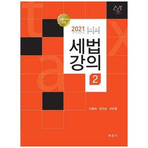 세법강의. 2(2021):소득세 부가가치세 상속세 및 증여세 지방세, 세경사, 이철재, 정우승, 유은종