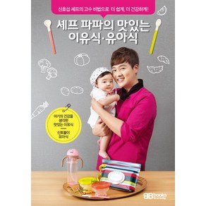 셰프 파파의 이유식 유아식:신효섭 셰프의 고수 비법으로 더 쉽게 더 건강하게, 비비북스