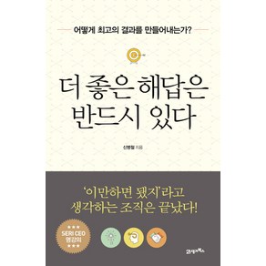 더 좋은 해답은 반드시 있다:어떻게 최고의 결과를 만들어내는가?, 21세기북스, 신병철