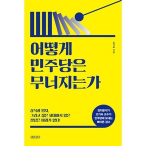 어떻게 민주당은 무너지는가 : 상식과 염치 그리고 젊은 세대마저 잃은 정당은 미래가 없다!